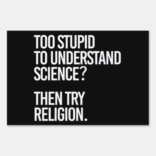 Too stupid for science  Try Religion Sign