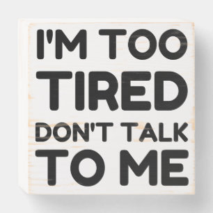 TOO TIRED DON'T TALK TO ME WOODEN BOX SIGN