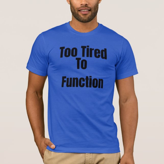 Too Tired To Function Funny T-Shirt (Front)
