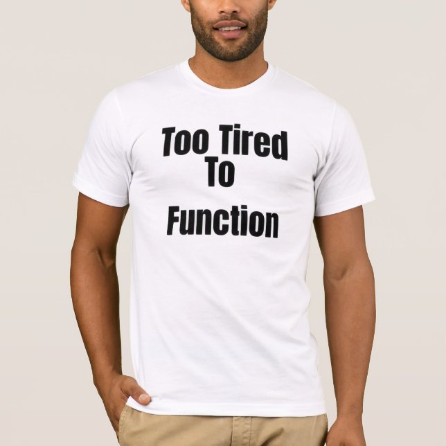 Too Tired To Function Funny T-Shirt (Front)