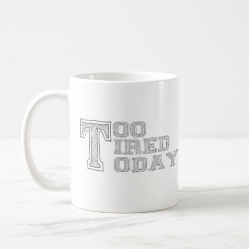 Too Tired Today Mug  Funny Morning Coffee Cup 
