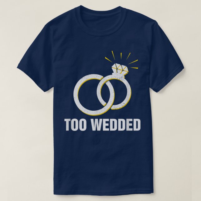 Too Wedded Funny Wedding Humor Bride and Groom Jok T-Shirt (Design Front)