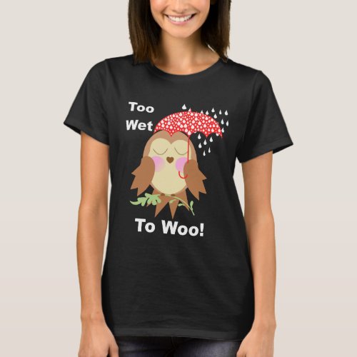 Too Wet To Woo Funny Saying Cute Owl Graphic T_Shirt