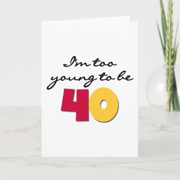 Too Young To Be 40 Card by birthdayTshirts at Zazzle