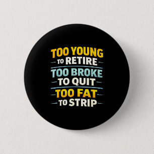 Too young to retire too broke to quit funny button