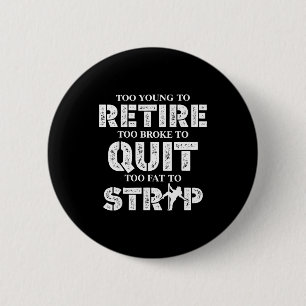 Too young to retire too broke to quit funny button
