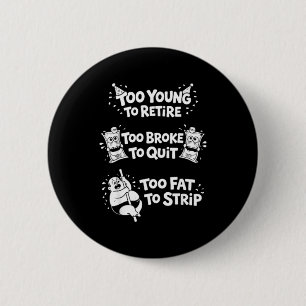 Too young to retire too broke to quit funny button