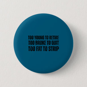 Too young to retire too broke to quit meme gag button