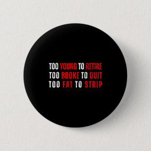 Too young to retire too broke to quit meme gag button