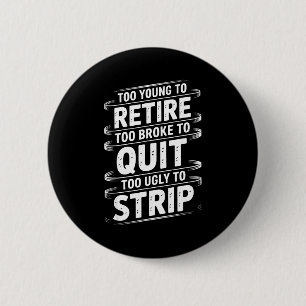 Too young to retire too broke to quit to ugly to button