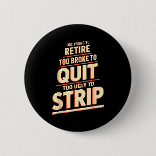 Too young to retire too broke to quit to ugly to button