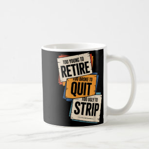 Too young to retire too broke to quit to ugly to coffee mug