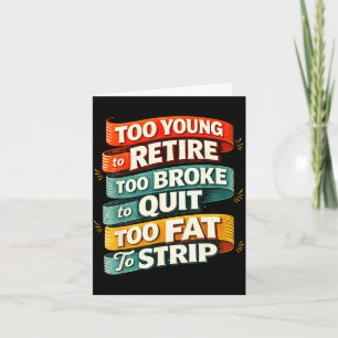 Too young to retire too broke to quit too fat to card
