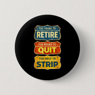Too young to retire too broke to quit too ugly to button