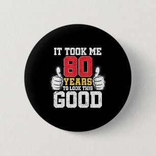 Took 80 years to look this good funny 80th birthda button