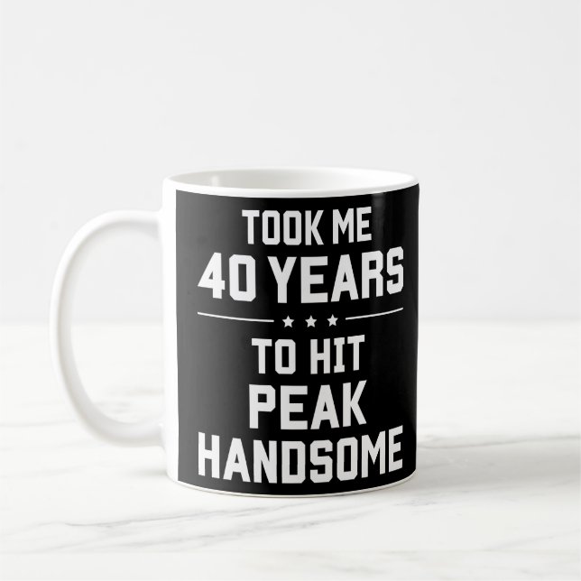 Took me 40 years to hit peak handsome coffee mug (Left)