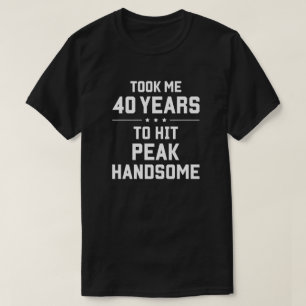 Took me 40 years to hit peak handsome T-Shirt