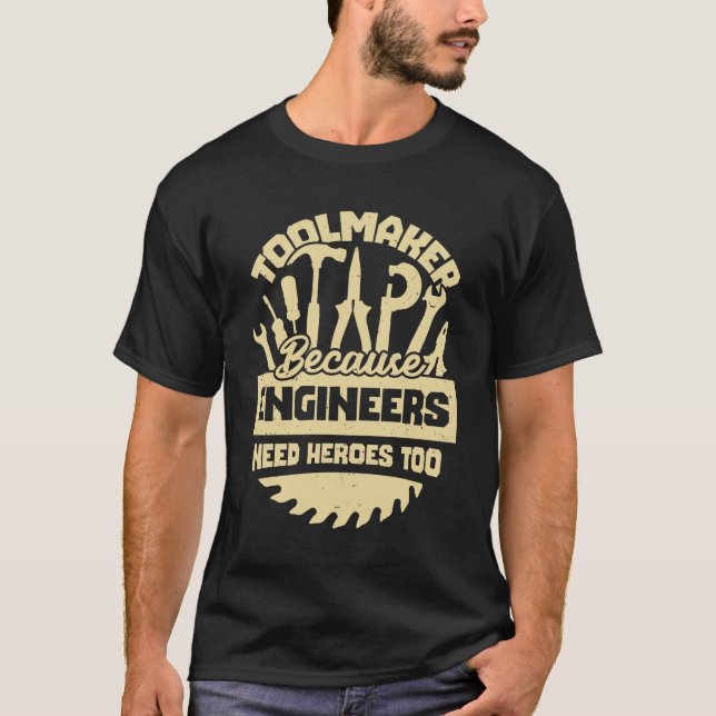 Toolmaker Because Engineers Need Heroes Too T-Shirt (Front)