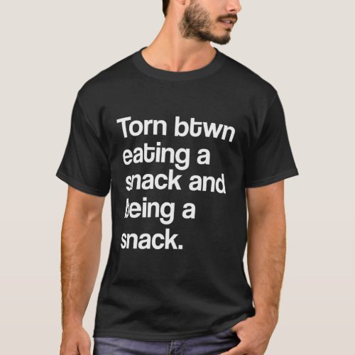 Torn Between Eating A Snack And Being A Snack T_Shirt