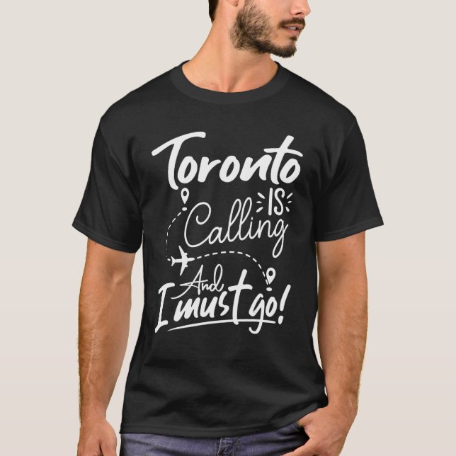 Toronto Is Calling and I Must Go  Canada Travel T-Shirt (Front)