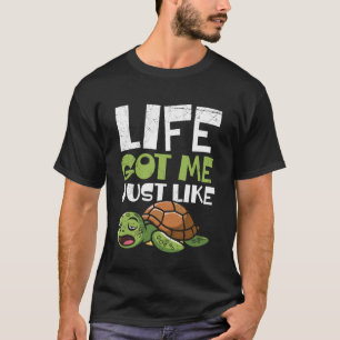 Tortoise LIFE GOT ME JUST LIKE Funny Tortoises T-Shirt
