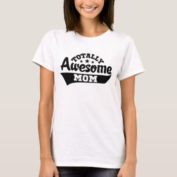 Totally Awesome Mom T-shirt by nasakom at Zazzle