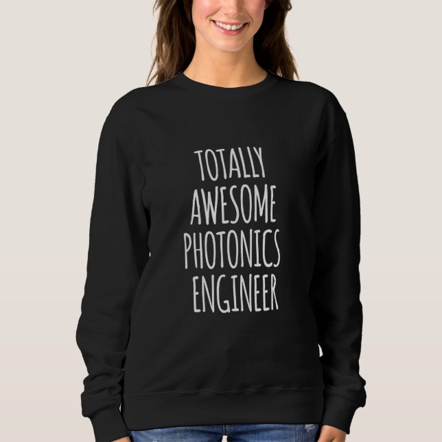 Totally Awesome Photonics Engineer Funny Appreciat Sweatshirt (Front)