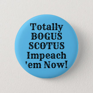 Totally BOGUS SCOTUS Impeach 'em Now! Button