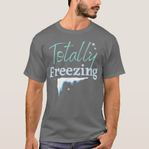 TOTALLY FREEZING, WINTER WONDERLAND, ICE COLD SNOW T-Shirt
