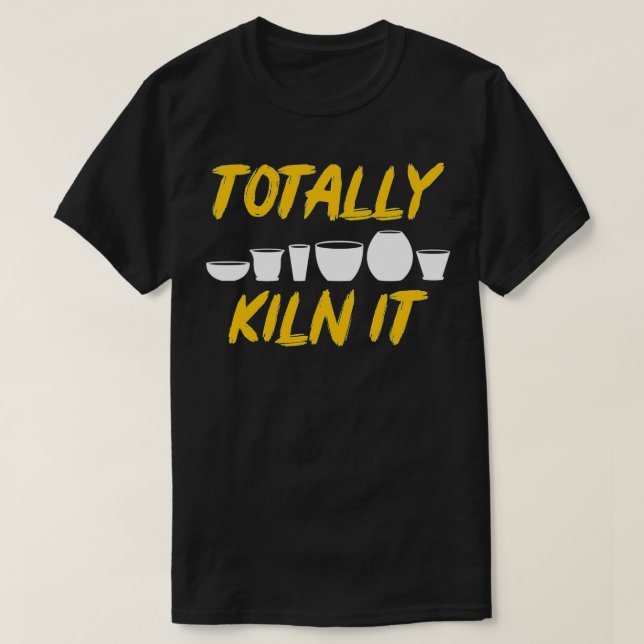 Totally Kiln It Clay Sculptor Gift Ceramic Artist  T-Shirt (Design Front)