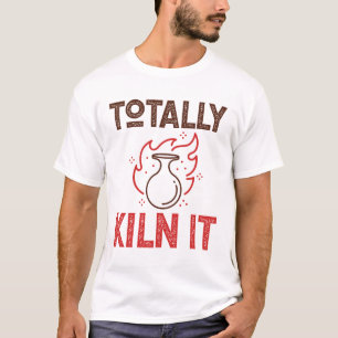 Totally Kiln It Pottery Ceramics Clay Pots T-Shirt