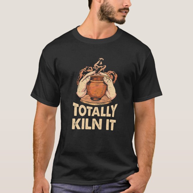 Totally Kiln It  Pottery T-Shirt (Front)