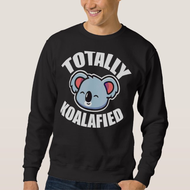 Totally Koalaified  Cute  Lovable Koala Bear Sweatshirt (Front)