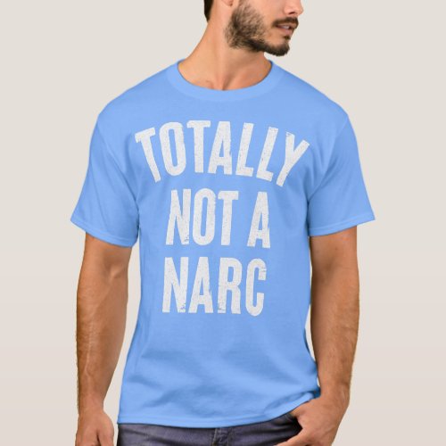 Totally Not A Narc Humorous Drugs Gift T_Shirt