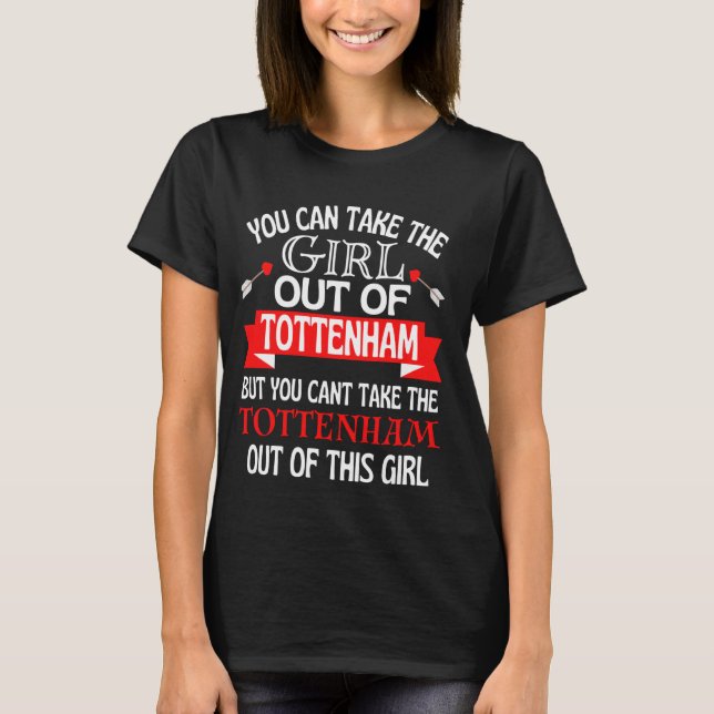 Tottenham Girl Cant Take Her Out Of Tottenham T-Shirt (Front)