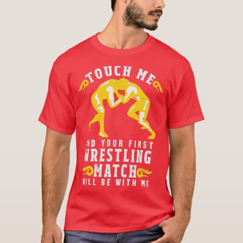Touch Me And Your First Wrestling Match Will Be Wi T_Shirt