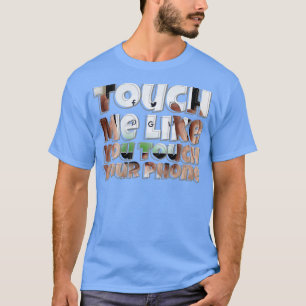 Touch Me Like You Touch Your Phone T-Shirt