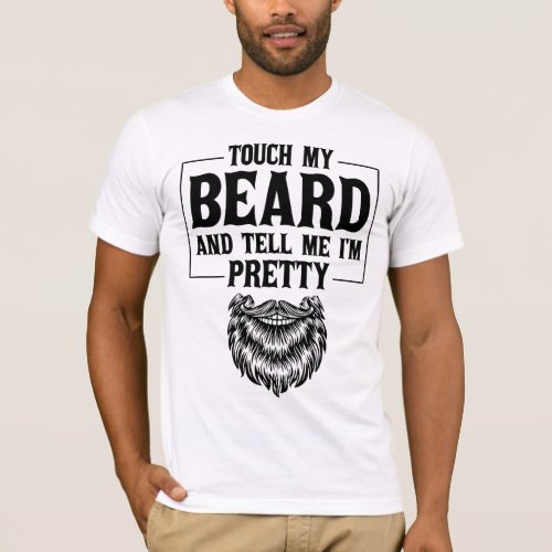 Touch My Beard And Tell Me Im Pretty Fathers Day T_Shirt
