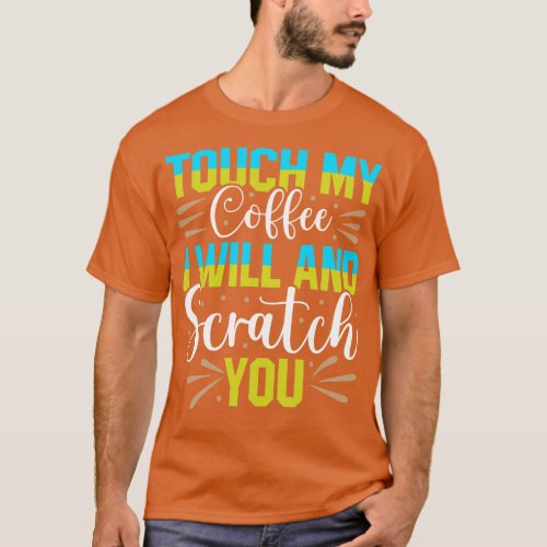 Touch My Coffee and I Will Scratch You T_Shirt