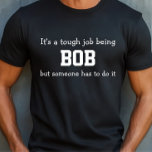Tough Bob Job Shirt<br><div class="desc">Funny Shirt says It’s a tough job being BOB but someone has to do it. You Can Change the Name to Whatever You Like. Makes a Great Gift!</div>