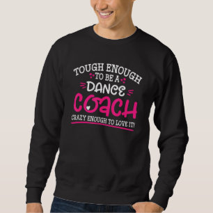 Tough Enough To Be A Dance Coach Crazy Enough To L Sweatshirt
