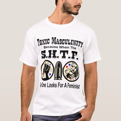 Toxic Masculinity Because When SHTF No One Looks F T_Shirt