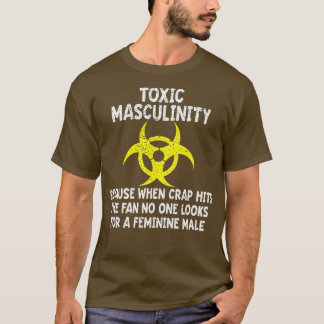 Toxic Masculinity Because When The Crap Hits The F T-Shirt
