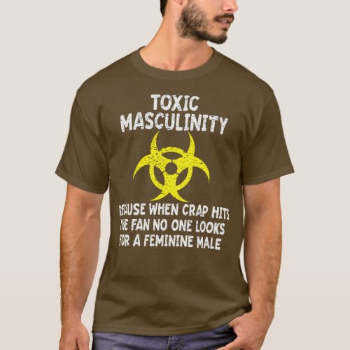 Toxic Masculinity Because When The Crap Hits The F T_Shirt