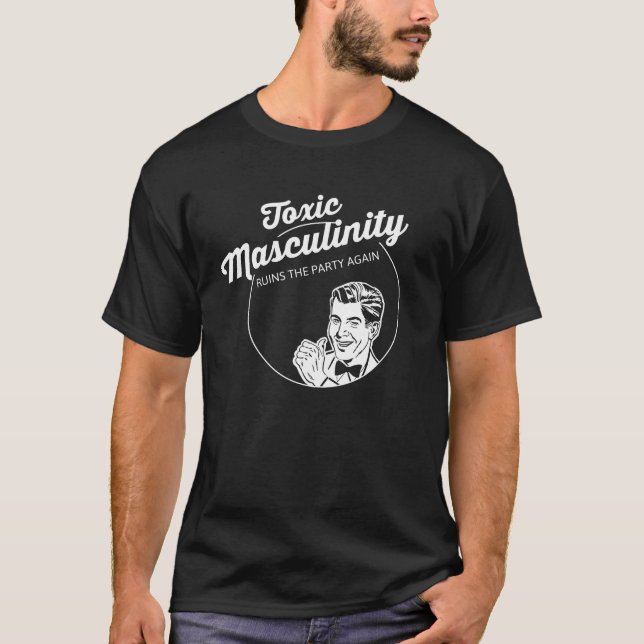 Toxic Masculinity Ruins The Party Again T-Shirt (Front)