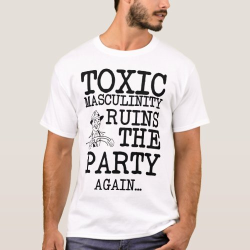 Toxic Masculinity Ruins the Party T_Shirt
