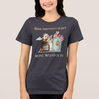 Toxic Positivity is Out. Being Weird is In. Tri-Blend Shirt