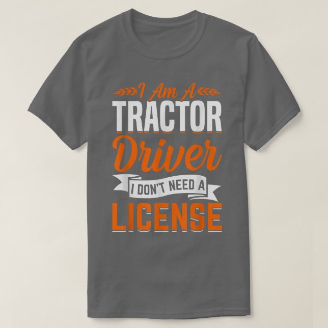 Tractor Driver Don't Need License Fun Farming Farm T-Shirt (Design Front)