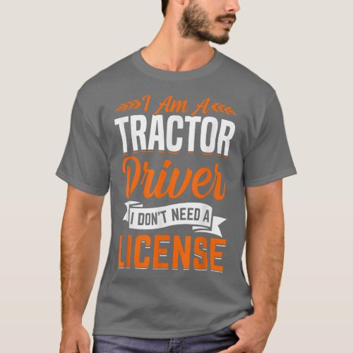 Tractor Driver Dont Need License Fun Farming Farm T_Shirt