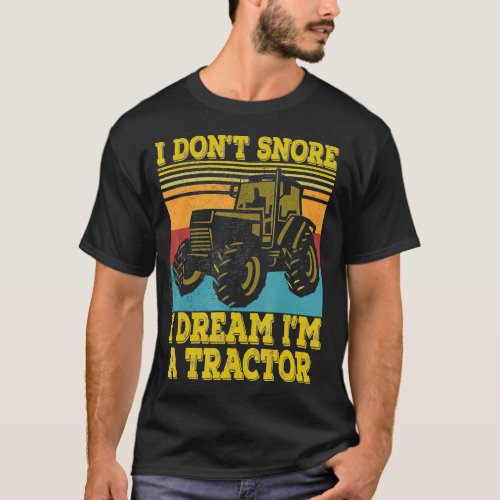 Tractor Farmer Gift I Dont Snore I Dream Im a Trac T_Shirt